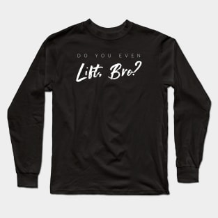 Do You Even Lift, Bro? Long Sleeve T-Shirt